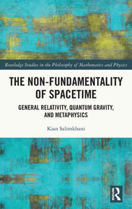 The Non-Fundamentality of Spacetime (Routledge Studies in the Philosophy of Mathematics and Physics) The Non-Fundamentality of Spacetime (Routledge Studies in the Philosophy of Mathematics and Physics)