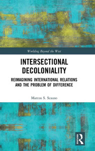 Intersectional Decoloniality: Reimagining International Relations and the Problem of Difference (Worlding Beyond the West) Intersectional Decoloniality: Reimagining International Relations and the Problem of Difference (Worlding Beyond the West)