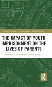 The Impact of Youth Imprisonment on the Lives of Parents (Routledge Studies in Crime, Justice and the Family) The Impact of Youth Imprisonment on the Lives of Parents (Routledge Studies in Crime, Justice and the Family)
