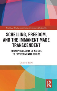 Schelling, Freedom, and the Immanent Made Transcendent (Routledge Studies in Nineteenth-Century Philosophy)
