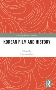 Korean Film and History (Routledge Research on Korea) Korean Film and History (Routledge Research on Korea)