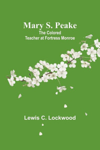 Mary S. Peake: The Colored Teacher at Fortress Monroe Mary S. Peake: The Colored Teacher at Fortress Monroe