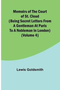 Memoirs of the Court of St. Cloud (Being secret letters from a gentleman at Paris to a nobleman in London) (Volume 4) Memoirs of the Court of St. Cloud (Being secret letters from a gentleman at Paris to a nobleman in London) (Volume 4)