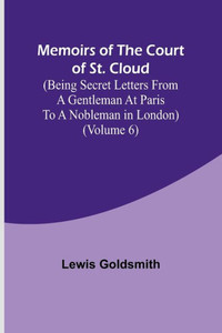 Memoirs of the Court of St. Cloud (Being secret letters from a gentleman at Paris to a nobleman in London) (Volume 6) Memoirs of the Court of St. Cloud (Being secret letters from a gentleman at Paris to a nobleman in London) (Volume 6)