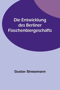 Die Entwicklung des Berliner Flaschenbiergeschäfts (German Edition) Die Entwicklung des Berliner Flaschenbiergeschäfts (German Edition)