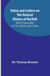 Notes and Letters on the Natural History of Norfolk; More Especially on the Birds and Fishes Notes and Letters on the Natural History of Norfolk; More Especially on the Birds and Fishes