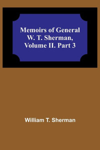 Memoirs of General W. T. Sherman, Volume II. Part 3 Memoirs of General W. T. Sherman, Volume II. Part 3