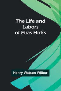 The Life and Labors of Elias Hicks The Life and Labors of Elias Hicks
