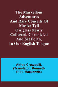 The Marvellous Adventures and Rare Conceits of Master Tyll Owlglass Newly collected, chronicled and set forth, in our English tongue The Marvellous Adventures and Rare Conceits of Master Tyll Owlglass Newly collected, chronicled and set forth, in our English tongue