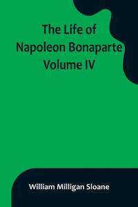 The Life of Napoleon Bonaparte. Volume IV The Life of Napoleon Bonaparte. Volume IV
