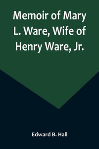 Memoir of Mary L. Ware, Wife of Henry Ware, Jr. Memoir of Mary L. Ware, Wife of Henry Ware, Jr.