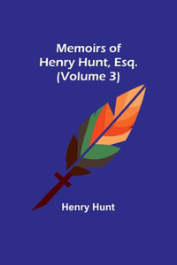 Memoirs of Henry Hunt, Esq. (Volume 3) Memoirs of Henry Hunt, Esq. (Volume 3)