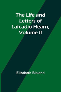 The Life and Letters of Lafcadio Hearn, Volume II The Life and Letters of Lafcadio Hearn, Volume II