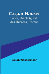 Caspar Hauser; oder, Die Trägheit des Herzens, Roman (German Edition) Caspar Hauser; oder, Die Trägheit des Herzens, Roman (German Edition)