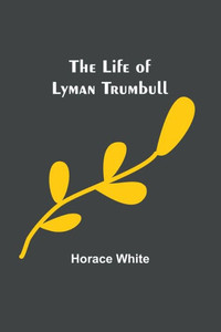The Life of Lyman Trumbull The Life of Lyman Trumbull