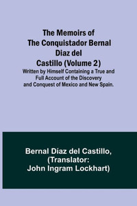 The Memoirs of the Conquistador Bernal Diaz del Castillo (Volume 2); Written by Himself Containing a True and Full Account of the Discovery and Conquest of Mexico and New Spain.