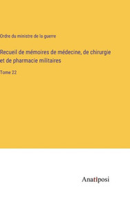 Recueil de mémoires de médecine, de chirurgie et de pharmacie militaires: Tome 22 (French Edition) Recueil de mémoires de médecine, de chirurgie et de pharmacie militaires: Tome 22 (French Edition)