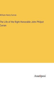 The Life of the Right Honorable John Philpot Curran The Life of the Right Honorable John Philpot Curran