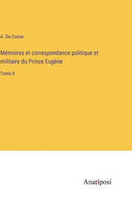 Mémoires et correspondance politique et militaire du Prince Eugène: Tome 8 (French Edition) Mémoires et correspondance politique et militaire du Prince Eugène: Tome 8 (French Edition)
