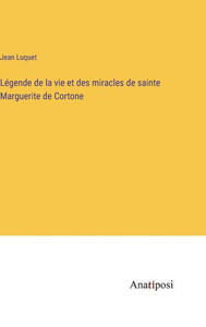Légende de la vie et des miracles de sainte Marguerite de Cortone (French Edition) Légende de la vie et des miracles de sainte Marguerite de Cortone (French Edition)
