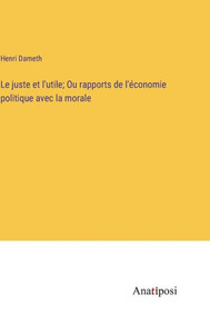 Le juste et l'utile; Ou rapports de l'économie politique avec la morale (French Edition) Le juste et l'utile; Ou rapports de l'économie politique avec la morale (French Edition)