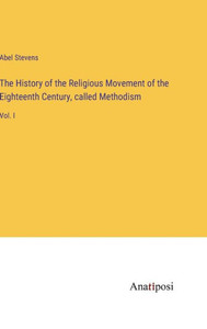 The History of the Religious Movement of the Eighteenth Century, called Methodism: Vol. I The History of the Religious Movement of the Eighteenth Century, called Methodism: Vol. I