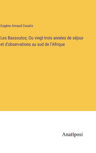 Les Bassoutos; Ou vingt-trois années de séjour et d'observations au sud de l'Afrique (French Edition) Les Bassoutos; Ou vingt-trois années de séjour et d'observations au sud de l'Afrique (French Edition)