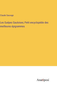 Les Guépes Gauloises; Petit encyclopédie des meilleures épigrammes (French Edition) Les Guépes Gauloises; Petit encyclopédie des meilleures épigrammes (French Edition)