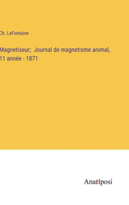 Magnetiseur; Journal de magnetisme animal, 11 année - 1871 (French Edition) Magnetiseur; Journal de magnetisme animal, 11 année - 1871 (French Edition)