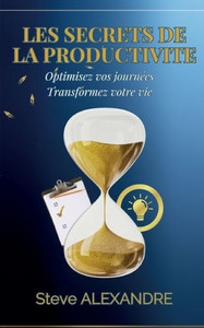 Les Secrets de la Productivité: Optimisez vos journées. Transformez votre vie (French Edition)