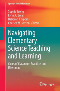 Navigating Elementary Science Teaching and Learning: Cases of Classroom Practices and Dilemmas (Springer Texts in Education) Navigating Elementary Science Teaching and Learning: Cases of Classroom Practices and Dilemmas (Springer Texts in Education)