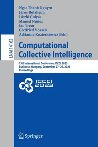 Computational Collective Intelligence: 15th International Conference, ICCCI 2023, Budapest, Hungary, September 27-29, 2023, Proceedings (Lecture Notes in Computer Science, 14162) Computational Collective Intelligence: 15th International Conference, ICCCI 2023, Budapest, Hungary, September 27-29, 2023, Proceedings (Lecture Notes in Computer Science, 14162)