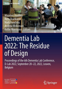 Dementia Lab 2022: The Residue of Design: Proceedings of the 6th Dementia Lab Conference, D-Lab 2022, September 20-22, 2022, Leuven, Belgium (Design For Inclusion, 3) Dementia Lab 2022: The Residue of Design: Proceedings of the 6th Dementia Lab Conference, D-Lab 2022, September 20-22, 2022, Leuven, Belgium (Design For Inclusion, 3)