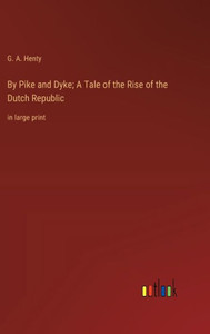By Pike and Dyke; A Tale of the Rise of the Dutch Republic: in large print By Pike and Dyke; A Tale of the Rise of the Dutch Republic: in large print