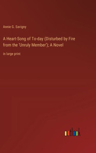 A Heart-Song of To-day (Disturbed by Fire from the 'Unruly Member'); A Novel: in large print A Heart-Song of To-day (Disturbed by Fire from the 'Unruly Member'); A Novel: in large print