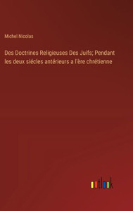 Des Doctrines Religieuses Des Juifs; Pendant les deux siEcles antErieurs a l'ère chrEtienne (French Edition)