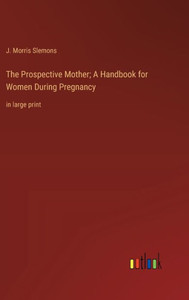 The Prospective Mother; A Handbook for Women During Pregnancy: in large print The Prospective Mother; A Handbook for Women During Pregnancy: in large print