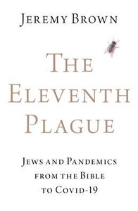The Eleventh Plague: Jews and Pandemics from the Bible to COVID-19 The Eleventh Plague: Jews and Pandemics from the Bible to COVID-19