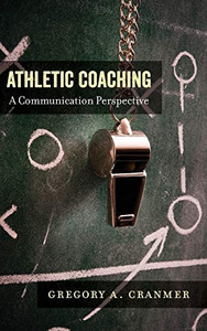 Athletic Coaching: A Communication Perspective (Communication, Sport, and Society)