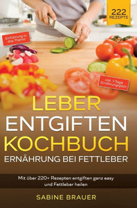 Leber entgiften Kochbuch - Ernährung bei Fettleber: Mit über 220+ Rezepten entgiften ganz easy und Fettleber heilen. Inkl. 7-Tage Ernährungsplan (German Edition) Leber entgiften Kochbuch - Ernährung bei Fettleber: Mit über 220+ Rezepten entgiften ganz easy und Fettleber heilen. Inkl. 7-Tage Ernährungsplan (German Edition)