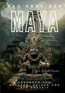 Das Erbe der Maya: Legenden von Göttern, Helden und der Endzeit (German Edition)