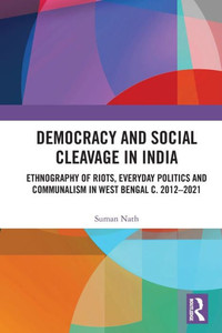 Democracy and Social Cleavage in India: Ethnography of Riots, Everyday Politics and Communalism in West Bengal c. 2012-2021 Democracy and Social Cleavage in India: Ethnography of Riots, Everyday Politics and Communalism in West Bengal c. 2012-2021