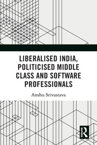 Liberalised India, Politicised Middle Class and Software Professionals Liberalised India, Politicised Middle Class and Software Professionals