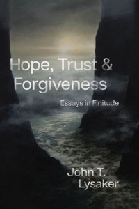 Hope, Trust, and Forgiveness: Essays in Finitude Hope, Trust, and Forgiveness: Essays in Finitude