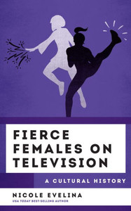 Fierce Females on Television: A Cultural History (The Cultural History of Television)