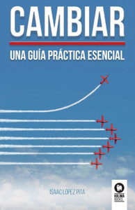 Cambiar: Una guía práctica esencial (Spanish Edition)