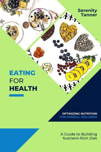 Eating for Health-Optimizing Nutrition for Overall Wellness: A Guide to Building a Nutrient-Rich Diet (Healthy Habits for Life: Building Sustainable Habits for Optimal Health and Wellness) Eating for Health-Optimizing Nutrition for Overall Wellness: A Guide to Building a Nutrient-Rich Diet (Healthy Habits for Life: Building Sustainable Habits for Optimal Health and Wellness)