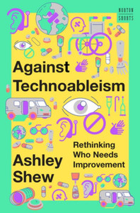 Against Technoableism: Rethinking Who Needs Improvement (A Norton Short) Against Technoableism: Rethinking Who Needs Improvement (A Norton Short)
