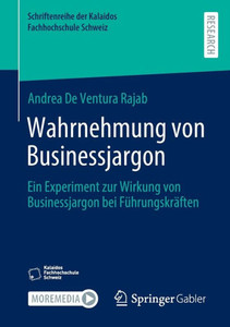 Wahrnehmung von Businessjargon: Ein Experiment zur Wirkung von Businessjargon bei Führungskräften (Schriftenreihe der Kalaidos Fachhochschule Schweiz) (German Edition) Wahrnehmung von Businessjargon: Ein Experiment zur Wirkung von Businessjargon bei Führungskräften (Schriftenreihe der Kalaidos Fachhochschule Schweiz) (German Edition)