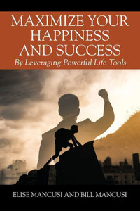 Maximize Your Happiness and Success: By Leveraging Powerful Life Tools Maximize Your Happiness and Success: By Leveraging Powerful Life Tools